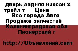 дверь задняя ниссан х трейл т31 › Цена ­ 11 000 - Все города Авто » Продажа запчастей   . Калининградская обл.,Пионерский г.